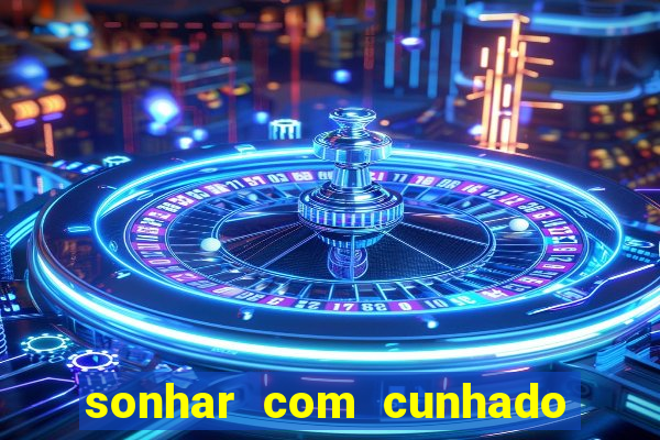 sonhar com cunhado no jogo do bicho